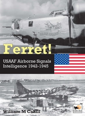 Ferret!: Usaaf Airborne Signals Intelligence Development and Operations 1942-1945 by Cahill, William M.