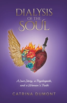 Dialysis of the Soul: A Love Story, a Psychopath, and a Woman's Truth by Dumont, Catrina