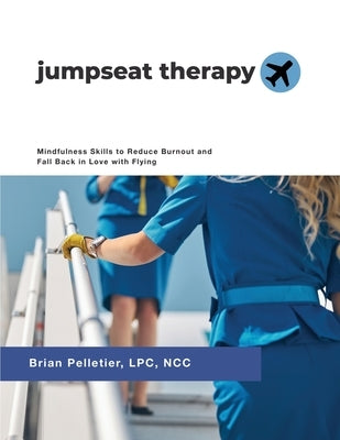 Jumpseat Therapy: Mindfulness Skills to Reduce Burnout and Fall Back in Love with Flying by Pelletier, Brian