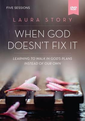 When God Doesn't Fix It Video Study: Learning to Walk in God's Plans Instead of Our Own by Story, Laura