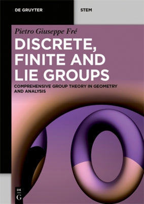 Discrete, Finite and Lie Groups: Comprehensive Group Theory in Geometry and Analysis by Fr&#233;, Pietro Giuseppe