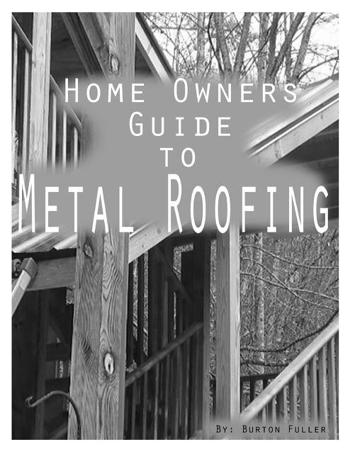 Home Owners guide to Metal Roofing: Metal roofing install guide by Fuller, Burton