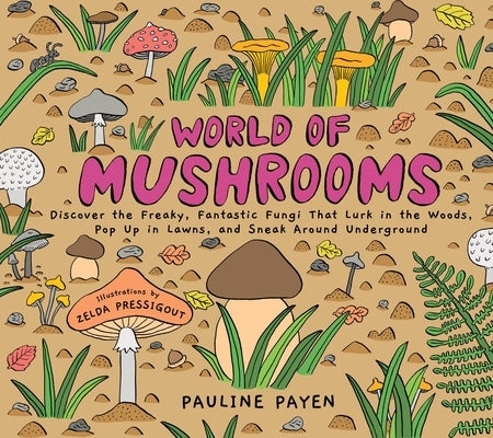 World of Mushrooms: Discover the Freaky, Fantastic Fungi That Lurk in the Woods, Pop Up in Lawns, and Sneak Around Underground by Payen, Pauline