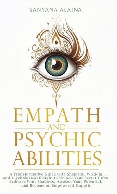 Empath and Psychic Abilities: A Transformative Guide with Shamanic Wisdom and Psychological Insight to Unlock Your Secret Gifts: Embrace Your Shadows, by Alaina, Sanyana