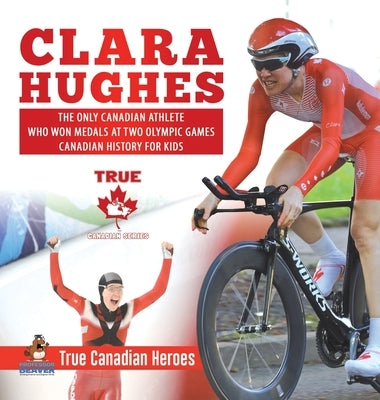 Clara Hughes - The Only Canadian Athlete Who Won Medals at Two Olympic Games Canadian History for Kids True Canadian Heroes by Professor Beaver