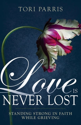 Love Is Never Lost: Standing Strong in Faith While Grieving by Parris, Tori