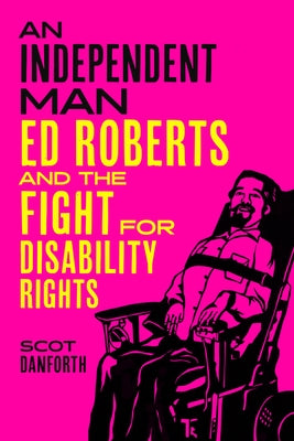 An Independent Man: Ed Roberts and the Fight for Disability Rights by Danforth, Scot