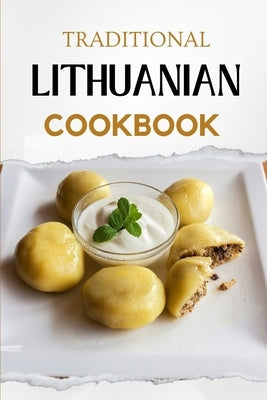 Traditional Lithuanian Cookbook: Flavorful and Delicious Recipes by Luxe, Liam