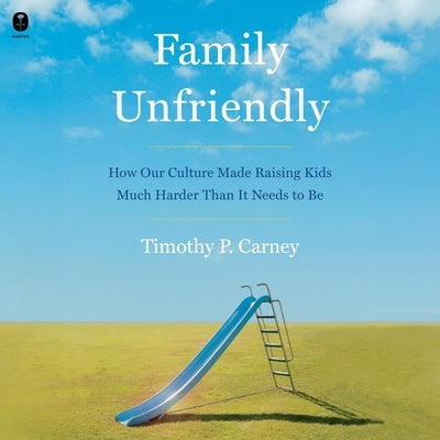 Family Unfriendly: How Our Culture Made Raising Kids Much Harder Than It Needs to Be by Carney, Timothy P.