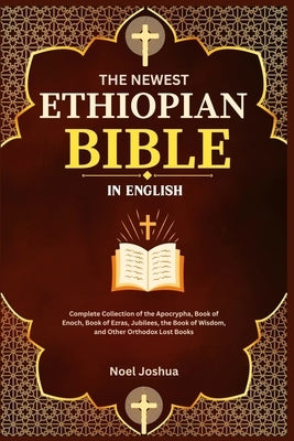 The Newest Ethiopian Bible in English: Complete Collection of the Apocrypha, Book of Enoch, Book of Ezras, Jubilees, the Book of Wisdom, and Other Ort by Joshua, Noel