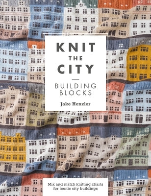 Knit the City Building Blocks: Mix and Match Knitting Charts for Iconic City Buildings by Henzler, Jake