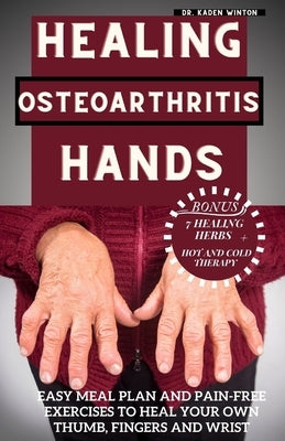 Healing Osteoarthritis Hands: Easy meal plan and pain-free exercises to heal your own thumb, fingers and wrist. by Winton, Kaden