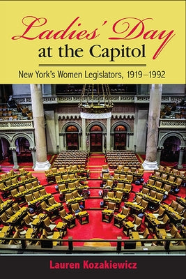 Ladies' Day at the Capitol: New York's Women Legislators, 1919-1992 by Kozakiewicz, Lauren