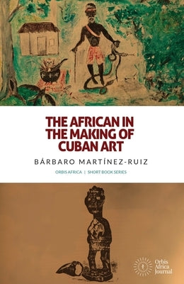 The African in the Making of Cuban Art by Mart?nez-Ruiz, B?rbaro