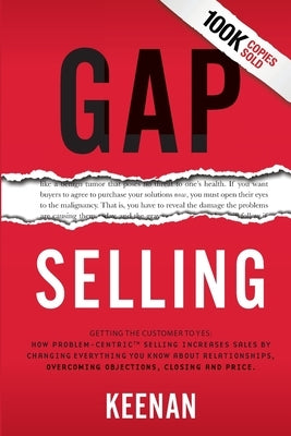 Gap Selling: Getting the Customer to Yes: How Problem-Centric Selling Increases Sales by Changing Everything You Know About Relationships, Overcoming by Keenan