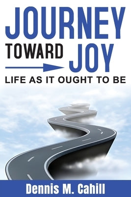 Journey Toward Joy: Life As It Ought to Be by Cahill, Dennis M.