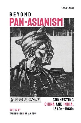 Beyond Pan-Asianism: Connecting China and India, 1840s-1960s by Sen, Tansen
