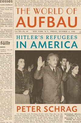 The World of Aufbau: Hitler's Refugees in America by Schrag, Peter