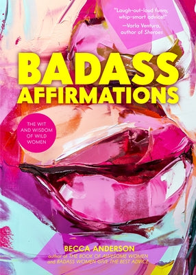 Badass Affirmations: The Wit and Wisdom of Wild Women (Inspirational Quotes for Women, Book Gift for Women, Powerful Affirmations) by Anderson, Becca