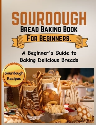 Sourdough Bread Baking Book For Beginners.: A Beginner's Guide to Baking Delicious Breads by Blackmon, Sara