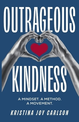 Outrageous Kindness: A Mindset. A Method. A Movement. by Carlson, Kristina Joy