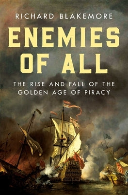 Enemies of All: The Rise and Fall of the Golden Age of Piracy by Blakemore, Richard