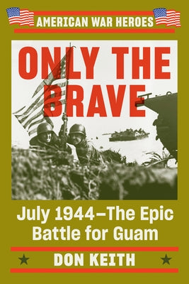 Only the Brave: July 1944--The Epic Battle for Guam by Keith, Don