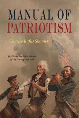 Manual Of Patriotism: For Use In The Public Schools of The State of New York by Skinner, Charles Rufus