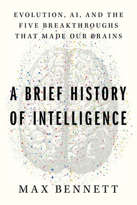 A Brief History of Intelligence: Evolution, Ai, and the Five Breakthroughs That Made Our Brains by Bennett, Max S.