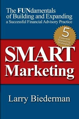 SMART Marketing: The FUNdamentals of Building and Expanding a Successful Financial Advisory Practice by Biederman, Larry