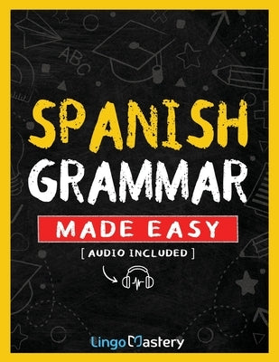 Spanish Grammar Made Easy: A Comprehensive Workbook To Learn Spanish Grammar For Beginners (Audio Included) by Lingo Mastery