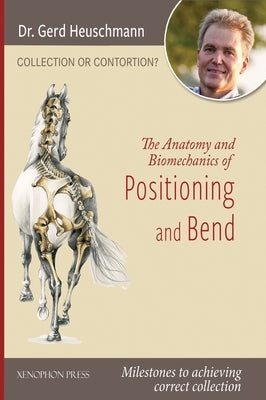 Collection or Contortion: The Anatomy and Biomechanics of Positioning and Bending: Milestones to achieving correct collection by Heuschmann, Gerd