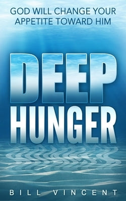 Deep Hunger: God Will Change Your Appetite Toward Him by Vincent, Bill