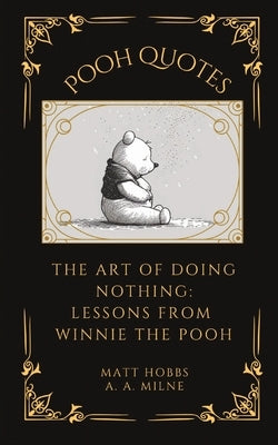 Pooh Quotes: The Art of Doing Nothing: Lessons from Winnie The Pooh by Hobbs, Matt