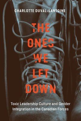 The Ones We Let Down: Toxic Leadership Culture and Gender Integration in the Canadian Forces Volume 16 by Duval-Lantoine, Charlotte