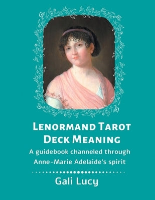 Lenormand Tarot Deck Meaning: A Guidebook Channeled Through Anne-Marie Adelaide's Spirit by Lucy, Gali