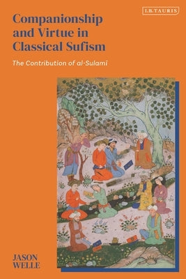 Companionship and Virtue in Classical Sufism: The Contribution of al-Sulami by Welle, Jason