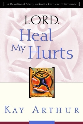 Lord, Heal My Hurts: A Devotional Study on God's Care and Deliverance by Arthur, Kay