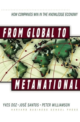 From Global to Metanational: How Companies Win in the Knowledge Economy by Doz, Yves L.