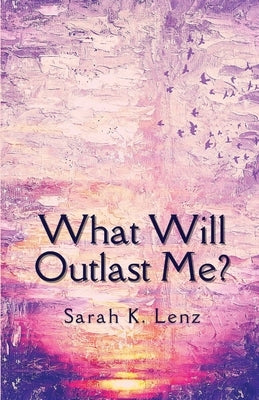 What Will Outlast Me? by Lenz, Sarah K.