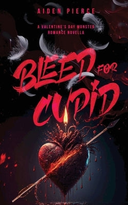 Bleed for Cupid: A Dark Monster Romance by Pierce, Aiden