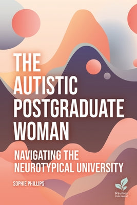 The Autistic Postgraduate Woman: Navigating the Neurotypical University by Pillips, Sophie