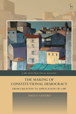 The Making of Constitutional Democracy: From Creation to Application of Law by Sandro, Paolo