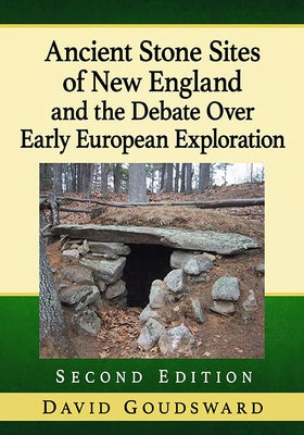 Ancient Stone Sites of New England and the Debate Over Early European Exploration, 2D Ed. by Goudsward, David