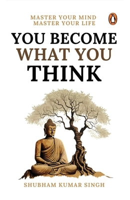 You Become What You Think: Master Your Mind, Master Your Liife by Singh, Shubham Kumar