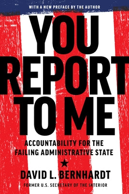 You Report to Me: Accountability for the Failing Administrative State by Bernhardt, David