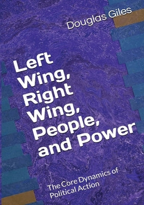 Left Wing, Right Wing, People, and Power: The Core Dynamics of Political Action by Giles, Douglas