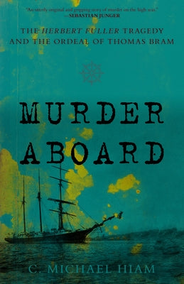 Murder Aboard: The Herbert Fuller Tragedy and the Ordeal of Thomas Bram by Hiam, C. Michael