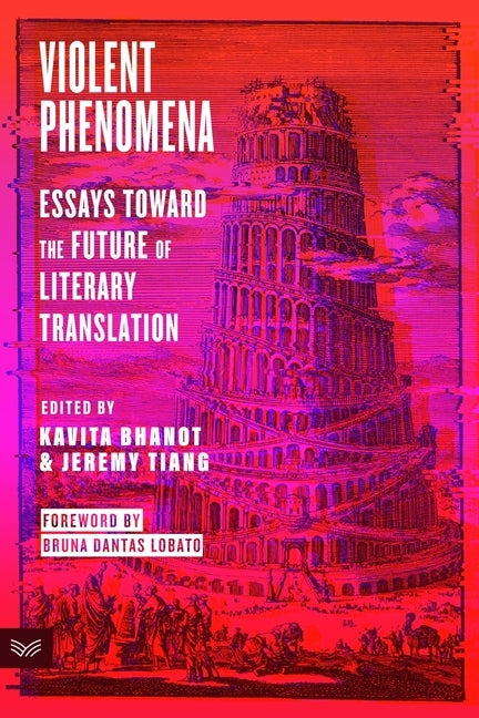 Violent Phenomena: Essays Toward the Future of Literary Translation by Bhanot, Kavita