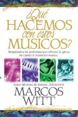 ¿Qué Hacemos Con Estos Músicos?: Respuestas a Los Problemas Que Enfrenta La Iglesia En Cuanto Al Ministerio Musical by Witt, Marcos